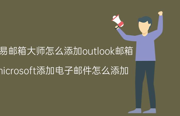 网易邮箱大师怎么添加outlook邮箱 microsoft添加电子邮件怎么添加？